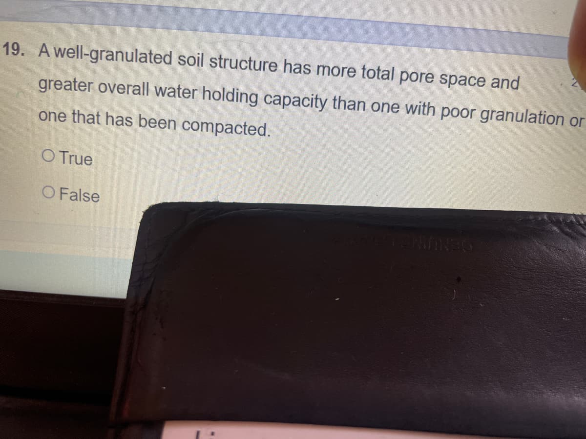 19. A well-granulated soil structure has more total pore space and
greater overall water holding capacity than one with poor granulation or
one that has been compacted.
O True
O False
OENUNG
