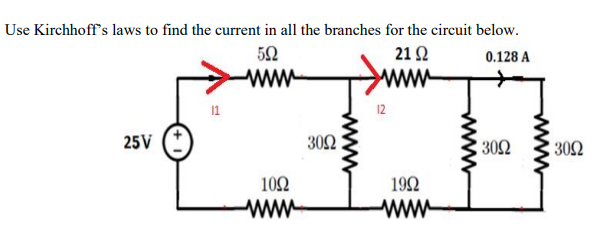 Use Kirchhoff's laws to find the current in all the branches for the circuit below.
21 2
0.128 A
www
12
25V
30Ω
302
302
102
ww
192
ww
www
www
www
