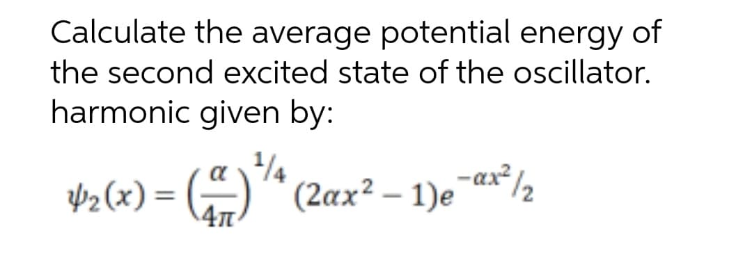 Calculate the average potential energy of
the second excited state of the oscillator.
harmonic given by:
¹/
4₂(x) = (²) ¹4 (2ax² - 1)e¯¤x²/₂
–