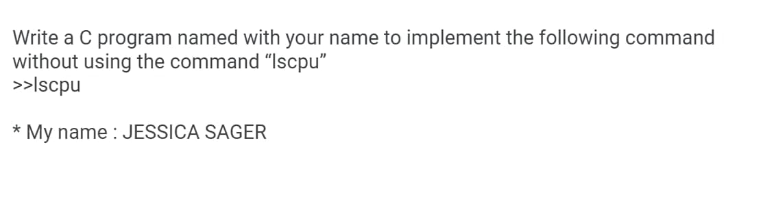 Write a C program named with your name to implement the following command
without using the command "Iscpu"
>>lscpu
My name : JESSICA SAGER
