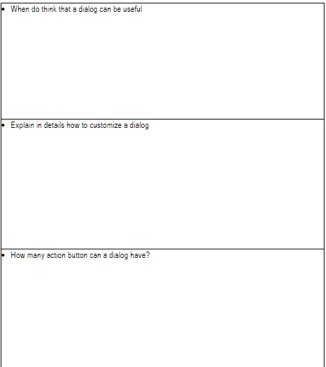 When do think that a dialog can be useful
Explain in details how to customize a dialog
How many action button can a dialog have?