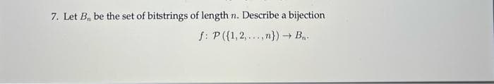 7. Let B, be the set of bitstrings of length n. Describe a bijection
f: P ({1,2,...,n}) → B₁.