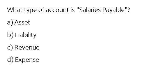 What type of account is "Salaries Payable"?
a) Asset
b) Liability
c) Revenue
d) Expense