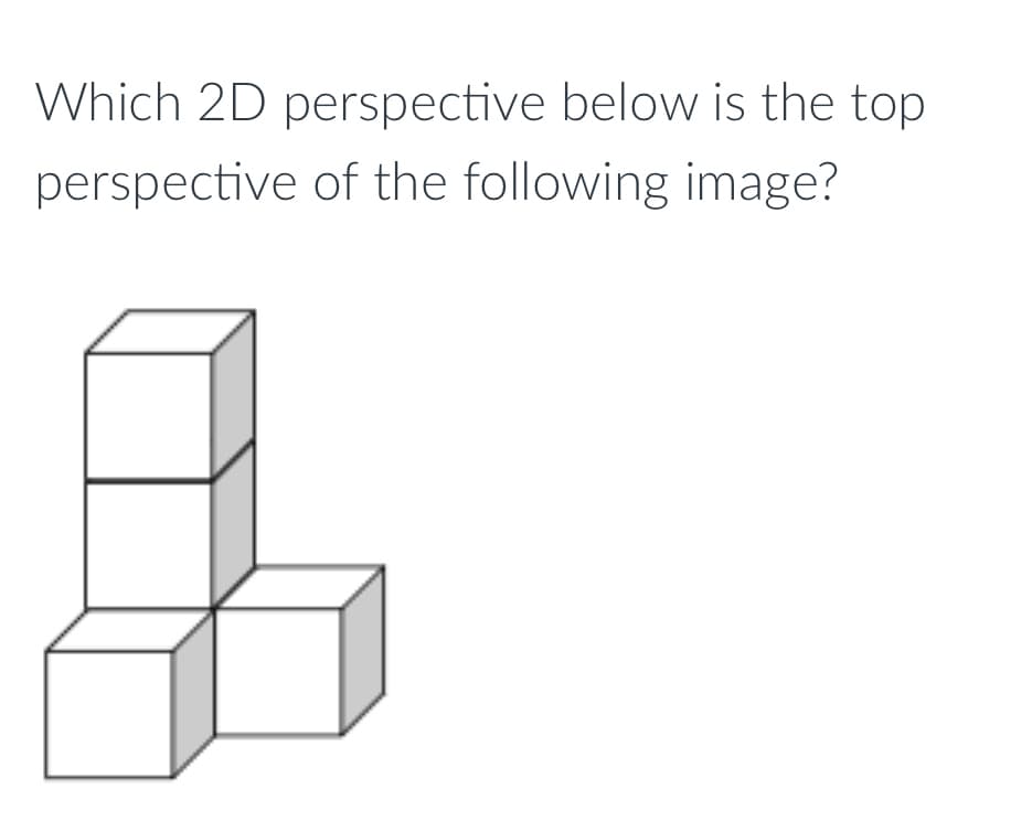 Which 2D perspective below is the top
perspective of the following image?
