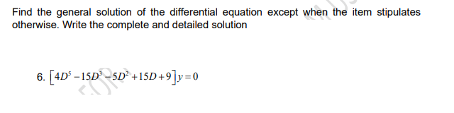 Find the general solution of the differential equation except when the item stipulates
otherwise. Write the complete and detailed solution
6. [4D° –15D –5D° +15D +9]y=0
