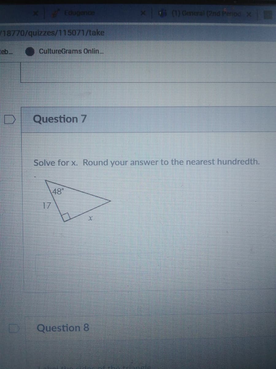 Edugence
(1) General (2nd Period X
18770/quizzes/115071/take
teb.
CultureGrams Onlin...
Question 7
Solve for x. Round your answer to the nearest hundredth.
48°
17
Question 8
