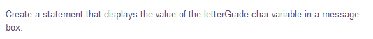 Create a statement that displays the value of the letterGrade char variable in a message
box.
