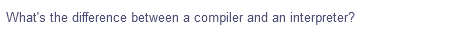 What's the difference between a compiler and an interpreter?
