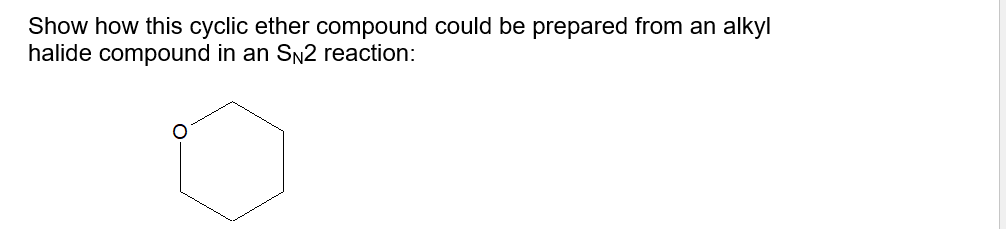 Show how this cyclic ether compound could be prepared from an alkyl
halide compound in an SN2 reaction:
