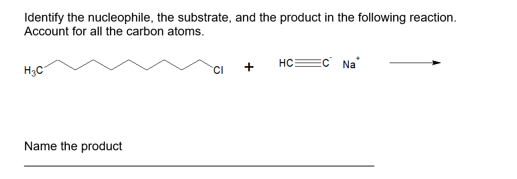 Identify the nucleophile, the substrate, and the product in the following reaction.
Account for all the carbon atoms.
+
HC
Na
H3C
CI
Name the product
