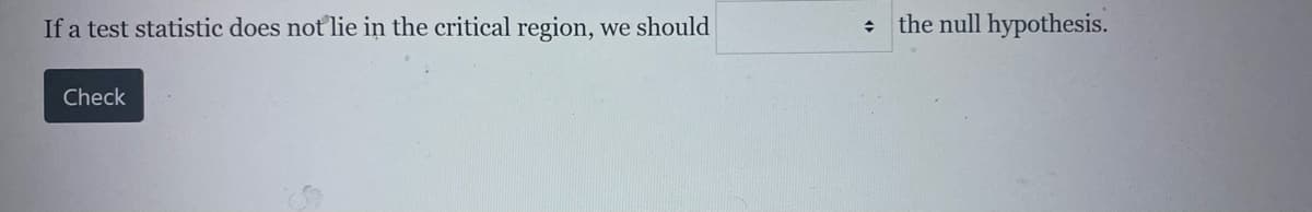 If a test statistic does not lie in the critical region, we should
the null hypothesis.
Check
