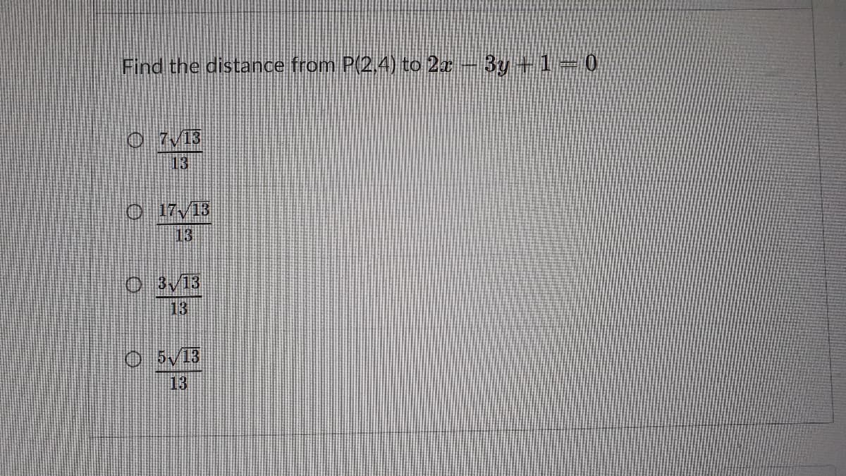 Find the distance from P(2.4) to 2- 3y +1 0
O 7/13
13
O 17/13
13
O 3/13
13
O 5/13
13
