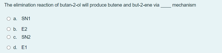 The elimination reaction of butan-2-ol will produce butene and but-2-ene via
mechanism
a. SN1
O b. E2
O c. SN2
O d. E1
