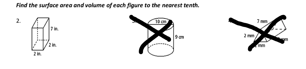 Find the surface area and volume of each figure to the nearest tenth.
2.
10 cm
7 mm
7 in.
9 am
2 mm
mm
2 in.
mm
2 in.
