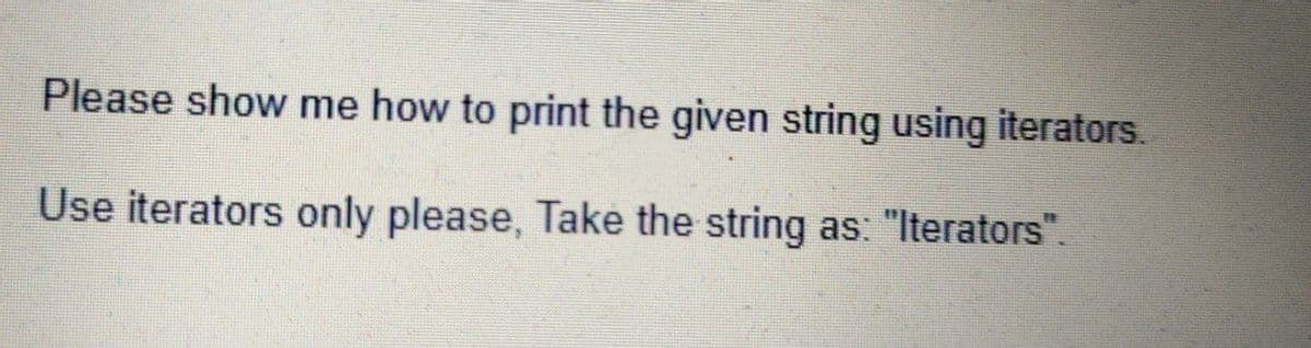 Please show me how to print the given string using iterators.
Use iterators only please, Take the string as: "Iterators".
