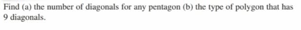 Find (a) the number of diagonals for any pentagon (b) the type of polygon that has
9 diagonals.
