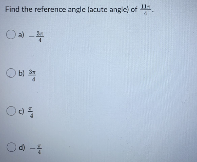 11T
Find the reference angle (acute angle) of
4
O a) - 3
4.
O b) 37
4
O
d) -

