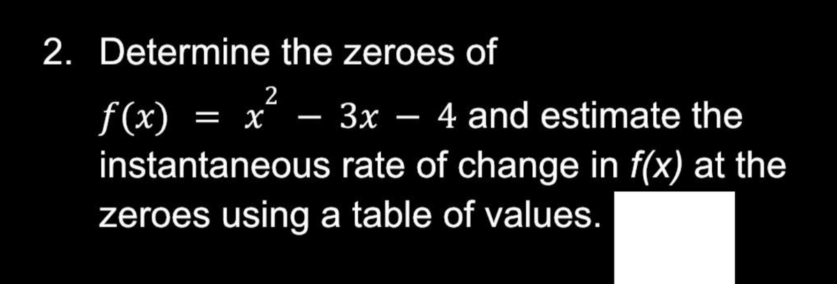 2. Determine the zeroes of
2
—
f(x) = x²
instantaneous
- 3x − 4 and estimate the
rate of change in f(x) at the
zeroes using a table of values.