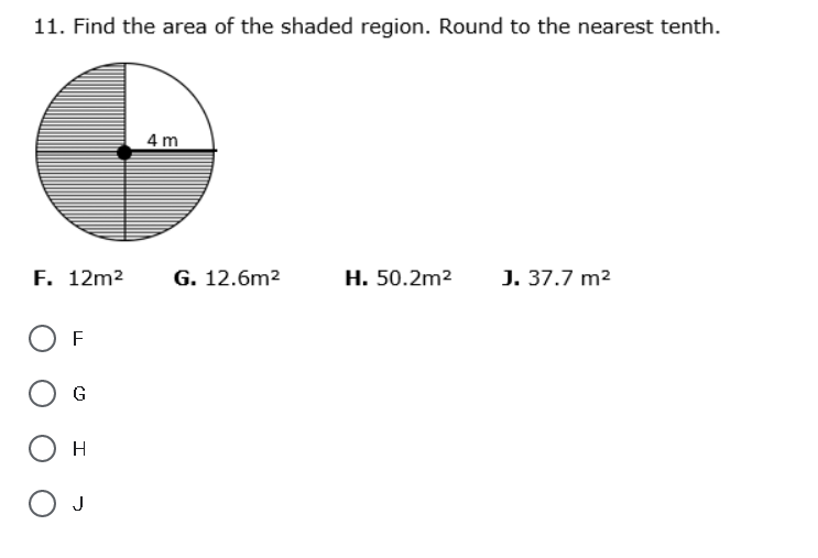 11. Find the area of the shaded region. Round to the nearest tenth.
4 m
F. 12m2
G. 12.6m2
H. 50.2m2
J. 37.7 m2
F
G
H
J
