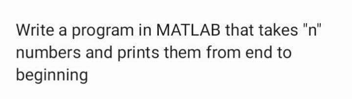 Write a program in MATLAB that takes "n"
numbers and prints them from end to
beginning
