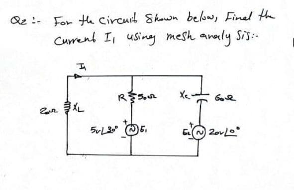 Qz :-
For the Circuih Shown below, Finel the
Current I using mesh analy Sis:-
Xe
