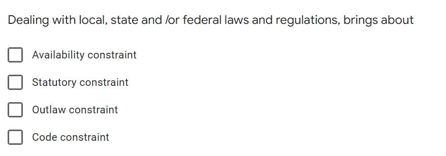 Dealing with local, state and /or federal laws and regulations, brings about
Availability constraint
Statutory constraint
Outlaw constraint
Code constraint