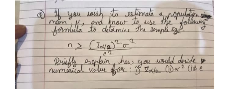 of If you wish to estimate a population si
and know to use the following
formula to determine the sample size.
n>
would deride
Briefly explain how you
numerical value for :) Zatz (i) a ² (iDe
2
(70412) ²0
e2