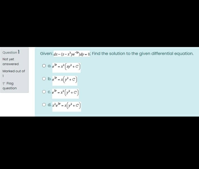 Question 1
Given: dx- (x-x'ye"ày = 0; Find the solution to the given differential equation.
Not yet
answered
O a.. -x ( +C)
Marked out of
O b. - x(y* + C)
= X
P Flag
question
+
O d. 2e" - x(y* +C)
