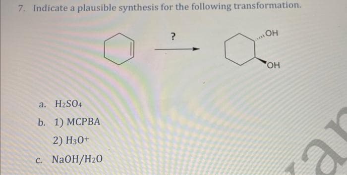 7. Indicate a plausible synthesis for the following transformation.
a. H2SO4
b. 1) MCPBA
2) H3O+
c. NaOH/H20
?
OH
ont
'OH