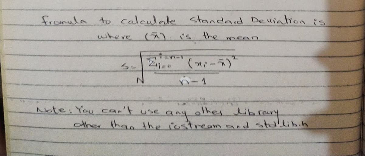 fromula to calculate standard Devintion is
where
the
mean
2 (-)
ハ-1
Note: You can't use
any
alhei dibray
other than the iostream and std'libih
