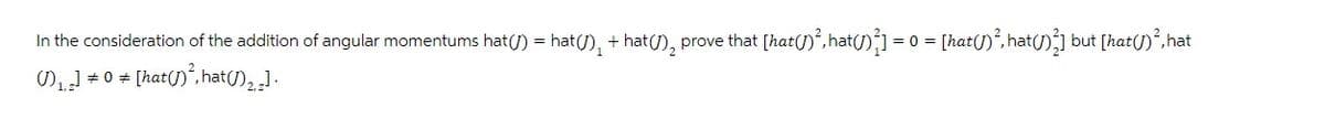 In the consideration of the addition of angular momentums hat (^) = hat (^) ₁ + hat (^), prove that [hat (^)², hat()}] | = 0 = [hat(1)², hat(ɲ)²] but [hat(1)², hat
₁] 0 [hat (1), hat()2].