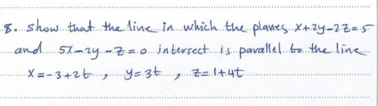 $. show...that the line in.which.the planes. X+2y-223D5
and. 51zy.-7=0. jntersect.is. pavallel.to. the line.
X=-3+26.. ya3t.g. Z-.l+4t.
....
l.....
