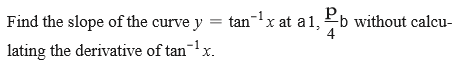 Find the slope of the curve y = tan-!x at a1, b without calcu-
4
lating the derivative of tan-x.
