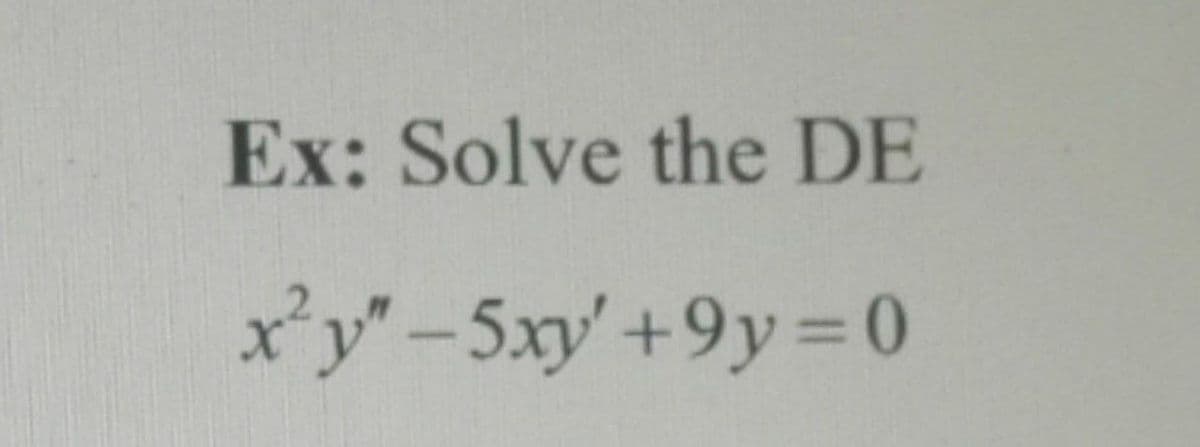 Ex: Solve the DE
x²y" -5xy' +9y=0