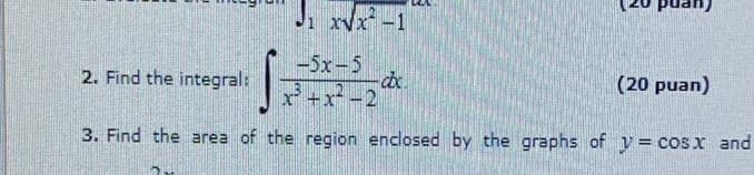 Ji rvx-1
-5x-5
2. Find the integral:
(20 puan)
x+x-2
3. Find the area of the region enclosed by the graphs of y = cosx and
