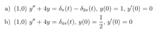 a) (1,0) y" + 4y = 8(t) — 82 (t), y(0) = 1, y'(0) = 0
1
b) (1,0) y″ + 4y = daz(t), y(0) = ½, v′(0) = 0