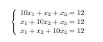 10x1 + x2 + x3 = 12
x₁ +10x2 + x3 = 12
x1 + x2 + 10x3 = 12