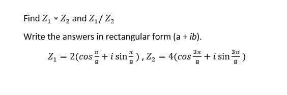 Find Z, * Z2 and Z1/ Z2
Write the answers in rectangular form (a + ib).
Зл
Z = 2(cos+i sin), Z, = 4(cos+i sin)
