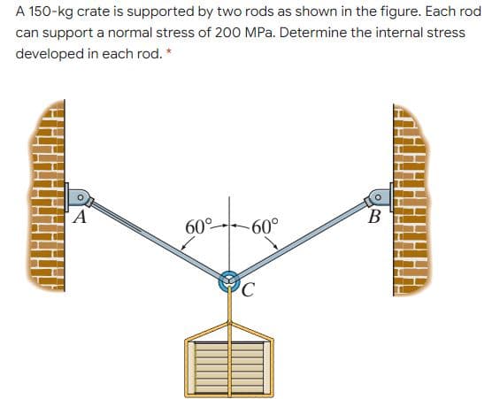 A 150-kg crate is supported by two rods as shown in the figure. Each rod
can support a normal stress of 200 MPa. Determine the internal stress
developed in each rod. *
B
60°
-60°
