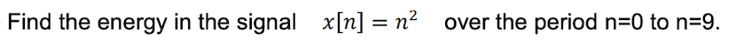 Find the energy in the signal x[n] = n² over the period n=0 to n=9.
