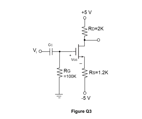 +5 V
RD=2K
Cc
V, HE
VGs
RG
Rs=1.2K
=100K
-5 V
Figure Q3
