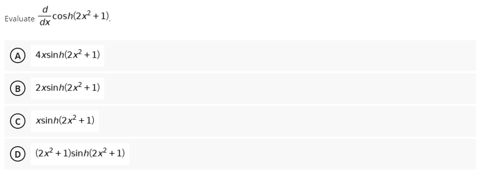 d -cosh(2x² + 1).
Evaluate
dx
A
4xsinh(2x² + 1)
B
2xsinh(2x² + 1)
C) xsinh(2x2 +1)
D
(2x2 + 1)sinh(2x + 1)