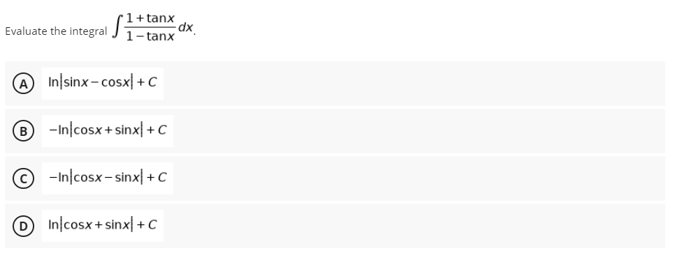 1+tanx
1-tanx
Evaluate the integral
A In sinx-cosx + C
B -Incosx+sinx) + + C
-In cosx-sinx + C
In cosx+sinx+C
-dx