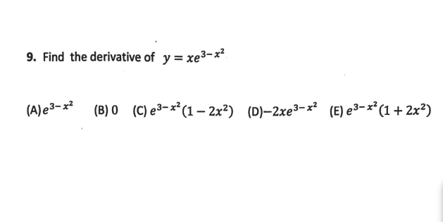 9. Find the derivative of y = xe3-*
(A)e3-x?
(B) 0 (C) e3-x*(1 – 2x²) (D)–2xe³-x² (E) e³-x*(1 + 2x²)
