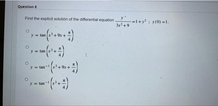 Question 8
Find the explicit solution of the differential equation
y'
-l+y2; y(0)-1.
3x2+9
y = tan
y = tan
y = tan
y = tan
()-
