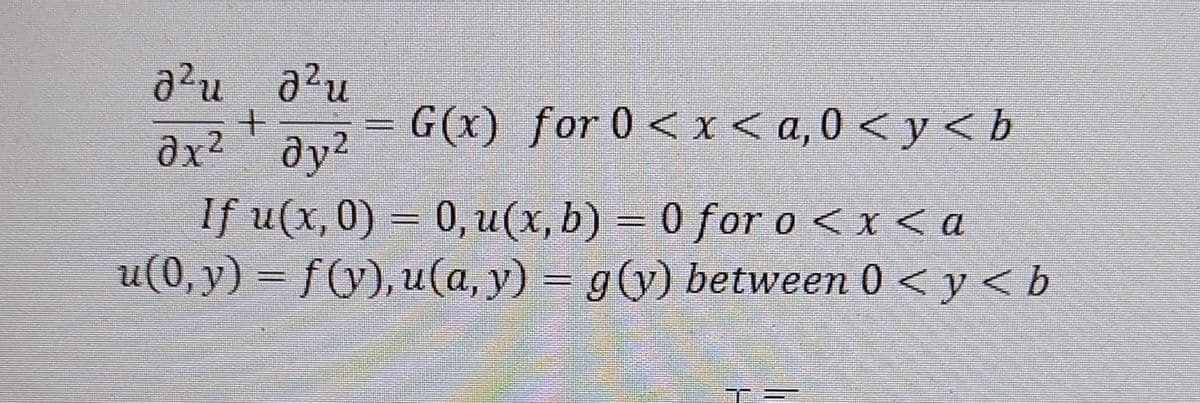 д2u a2u
дх2 дуг
G(x) for 0 <x<a,0<y<b
If u(x,0) = 0, u(x, b) = 0 for o<x<a
u(0,y) = f(y), u(a, y) =g(y) between 0 < y <ь