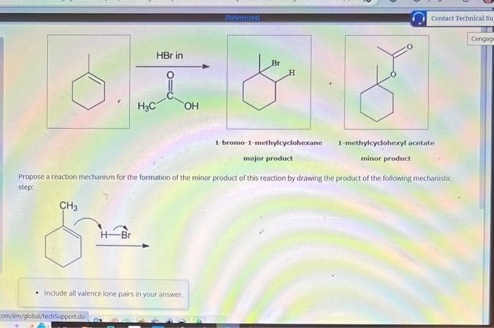 CH3
H3C
H-Br
com/ilm/global/techSupport.do
HBr in
OH
Include all valence lone pairs in your answer.
References]
Br
1-bromo-1-methylcyclohexane
major product
Propose a reaction mechanism for the formation of the minor product of this reaction by drawing the product of the following mechanistic
step:
H
Contact Technical Su
1-methylcyclohexyl acetate
minor product
Cengage