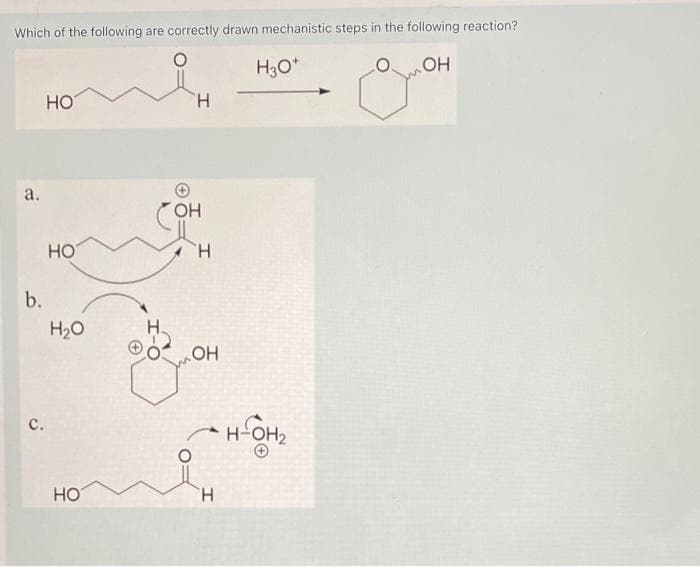 Which of the following are correctly drawn mechanistic steps in the following reaction?
OH
д
a.
b.
с.
НО
НО
H₂O
НО
H
OH
Н
OH
H
H3O+
н он2