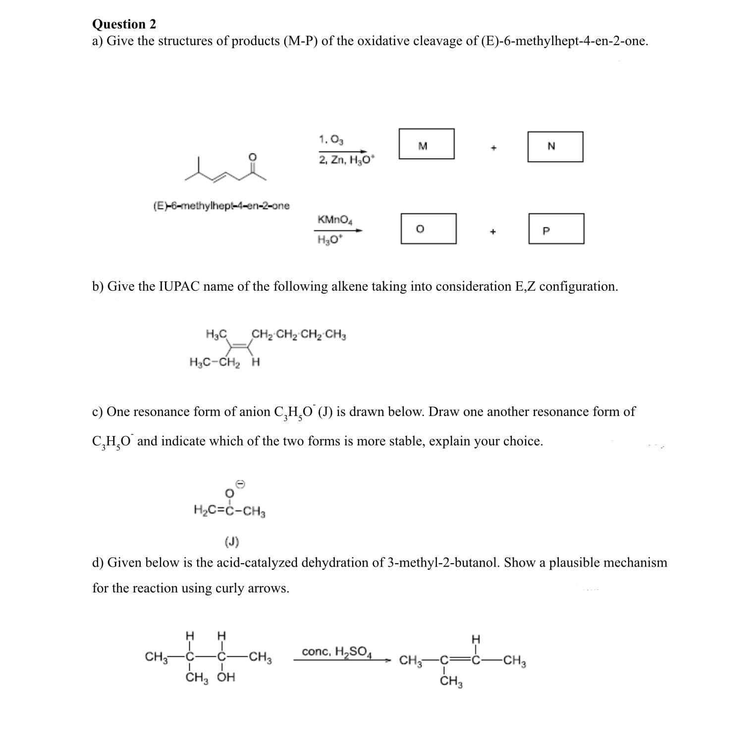 a) Give the structures of products (M-P) of the oxidative cleavage of (E)-6-methylhept-4-en-2-one.
1. O3
M
2, Zn, H30*
lal
(E-6-methylhept-4-en-2-one
KMNO4
P
H3O*
b) Give the IUPAC name of the following alkene taking into consideration E,Z configuration.
CH CH2 CH, CH2
