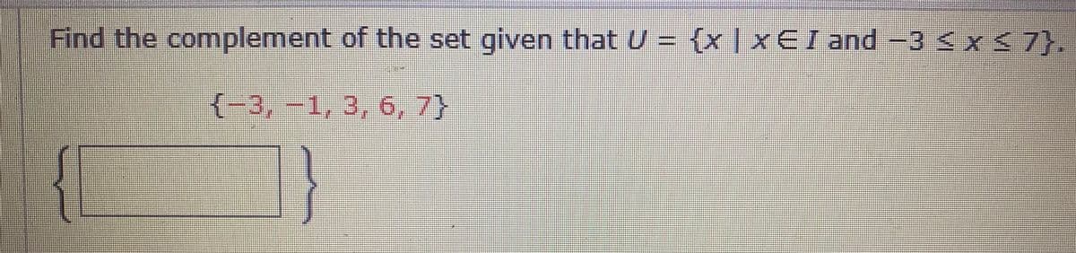 Find the complement of the set given that U = {x | x EI and -3 <x < 7}.
.
{-3,-1, 3, 6, 7}
